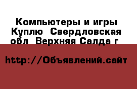 Компьютеры и игры Куплю. Свердловская обл.,Верхняя Салда г.